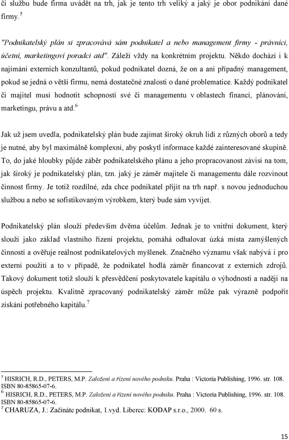 Někdo dochází i k najímání externích konzultantů, pokud podnikatel dozná, že on a ani případný management, pokud se jedná o větší firmu, nemá dostatečné znalosti o dané problematice.