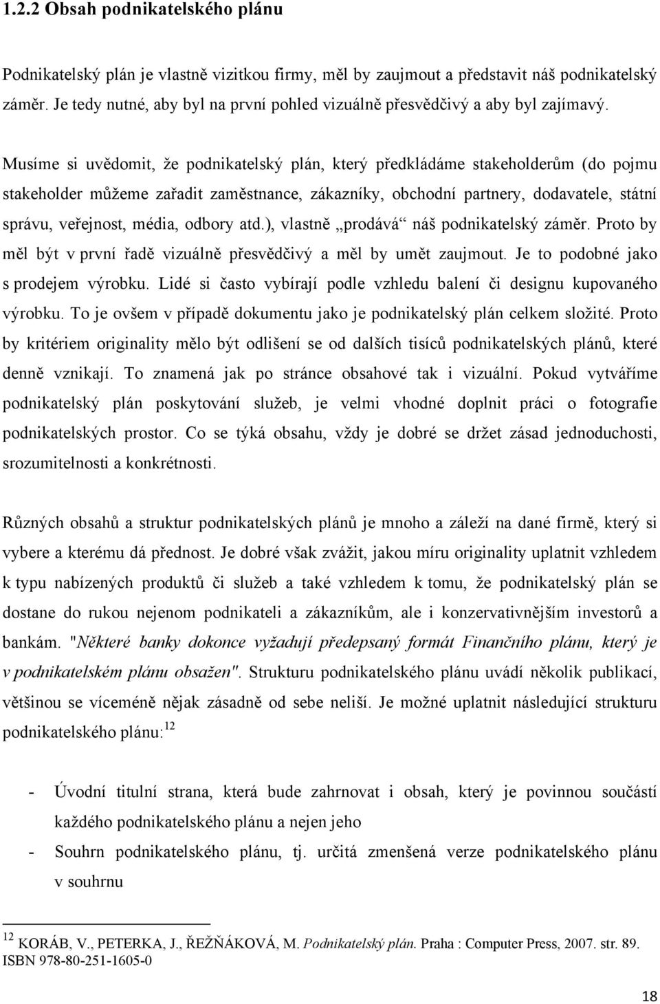 Musíme si uvědomit, že podnikatelský plán, který předkládáme stakeholderům (do pojmu stakeholder můžeme zařadit zaměstnance, zákazníky, obchodní partnery, dodavatele, státní správu, veřejnost, média,