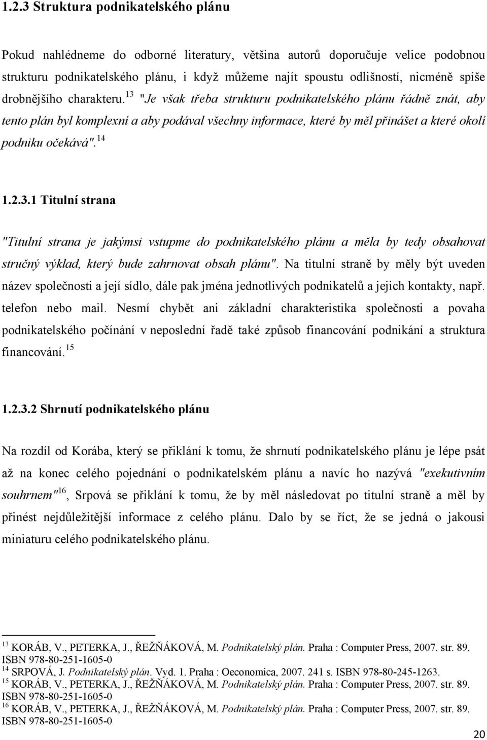 13 "Je však třeba strukturu podnikatelského plánu řádně znát, aby tento plán byl komplexní a aby podával všechny informace, které by měl přinášet a které okolí podniku očekává". 14 1.2.3.1 Titulní strana "Titulní strana je jakýmsi vstupme do podnikatelského plánu a měla by tedy obsahovat stručný výklad, který bude zahrnovat obsah plánu".