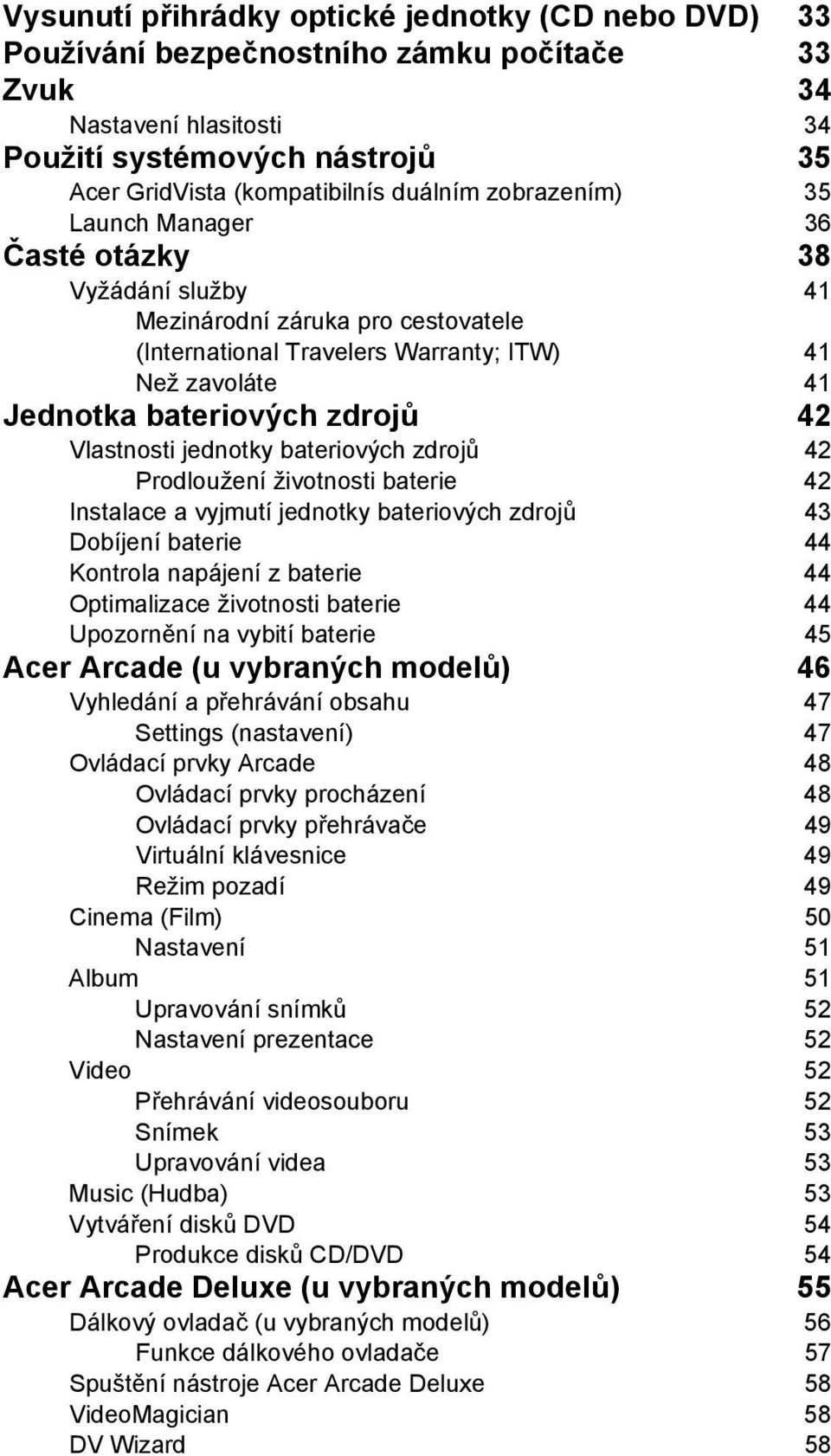 Vlastnosti jednotky bateriových zdrojů 42 Prodloužení životnosti baterie 42 Instalace a vyjmutí jednotky bateriových zdrojů 43 Dobíjení baterie 44 Kontrola napájení z baterie 44 Optimalizace