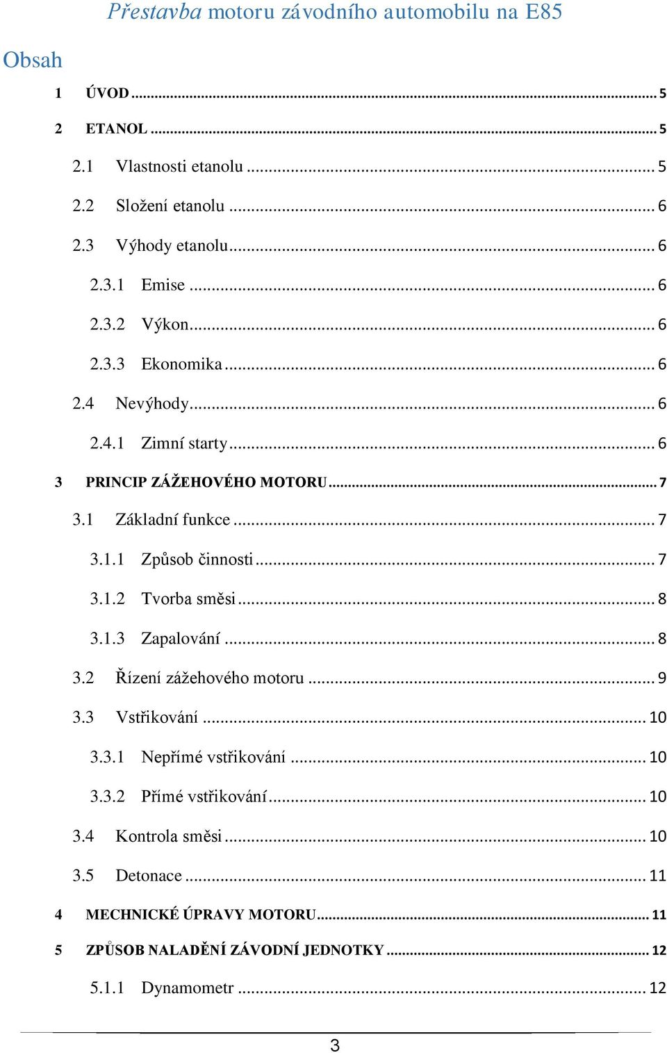 .. 7 3.1.2 Tvorba směsi... 8 3.1.3 Zapalování... 8 3.2 Řízení zážehového motoru... 9 3.3 Vstřikování... 10 3.3.1 Nepřímé vstřikování... 10 3.3.2 Přímé vstřikování.