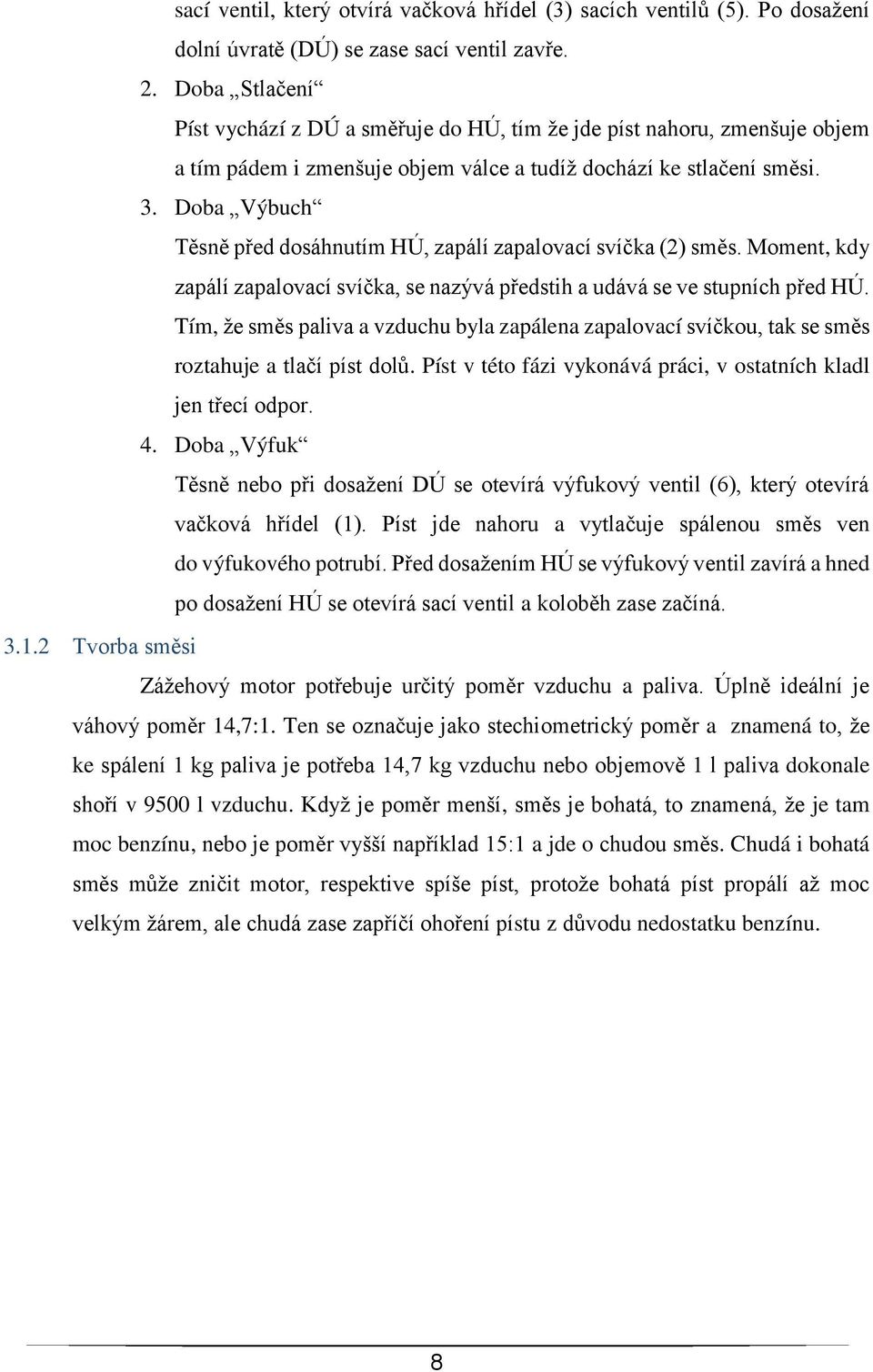 Doba Výbuch Těsně před dosáhnutím HÚ, zapálí zapalovací svíčka (2) směs. Moment, kdy zapálí zapalovací svíčka, se nazývá předstih a udává se ve stupních před HÚ.