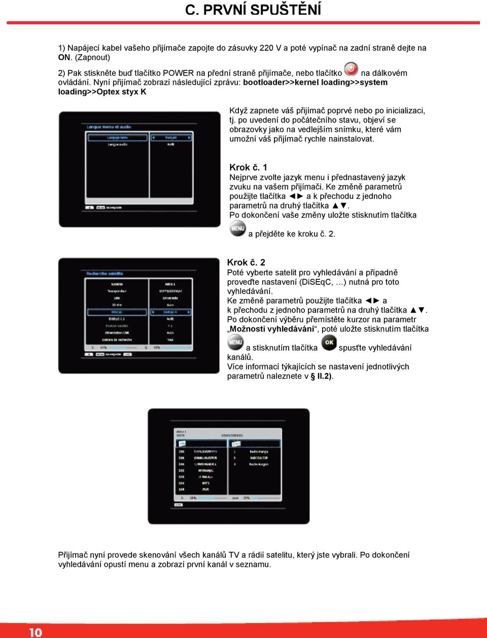 Nyní přijímač zobrazí následující zprávu: bootloader>>kernel loading>>system loading>>optex styx K Když zapnete váš přijímač poprvé nebo po inicializaci, tj.