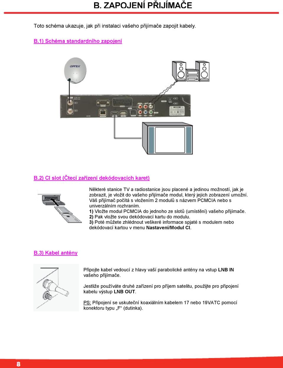 Váš přijímač počítá s vložením 2 modulů s názvem PCMCIA nebo s univerzálním rozhraním. 1) Vložte modul PCMCIA do jednoho ze slotů (umístění) vašeho přijímače.