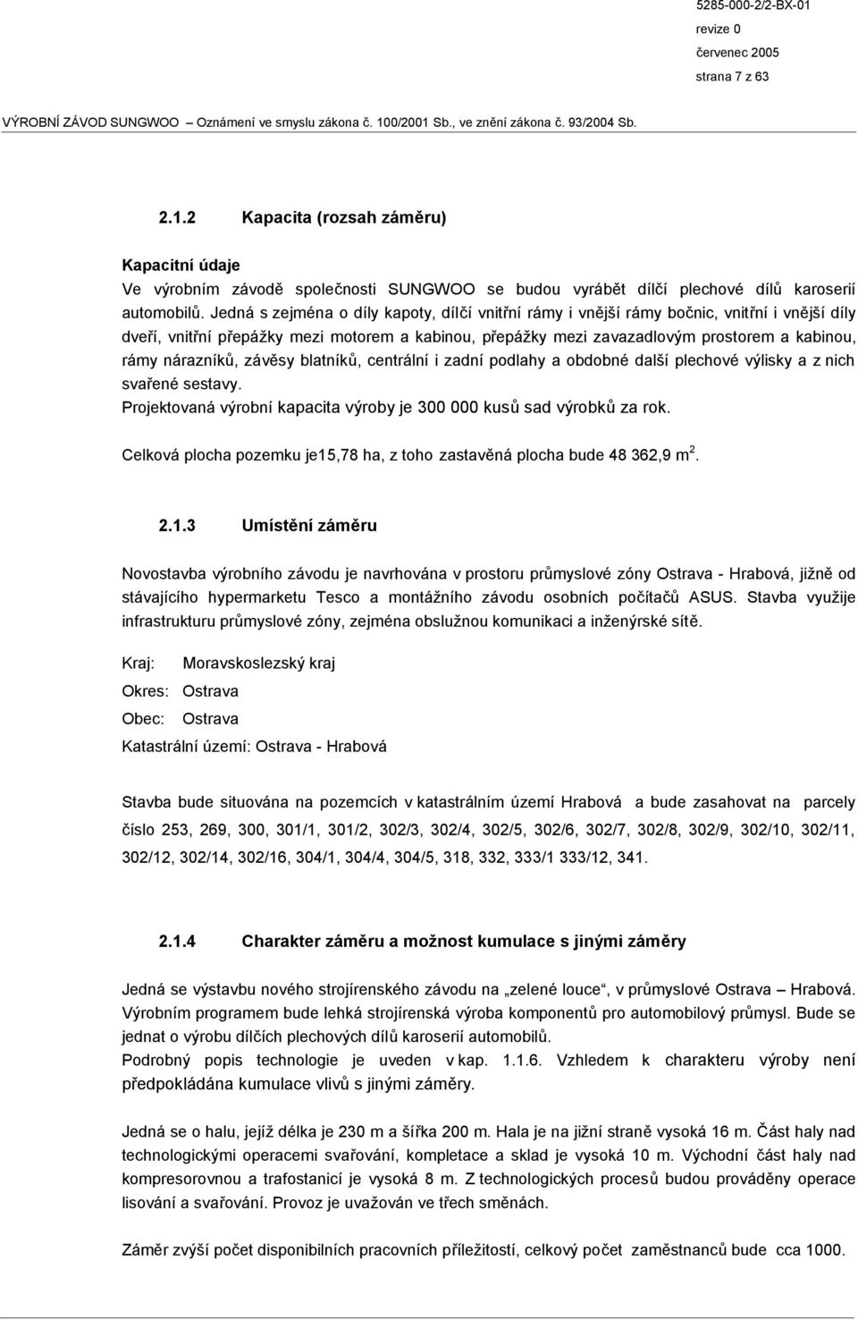 nárazníků, závěsy blatníků, centrální i zadní podlahy a obdobné další plechové výlisky a z nich svařené sestavy. Projektovaná výrobní kapacita výroby je 300 000 kusů sad výrobků za rok.