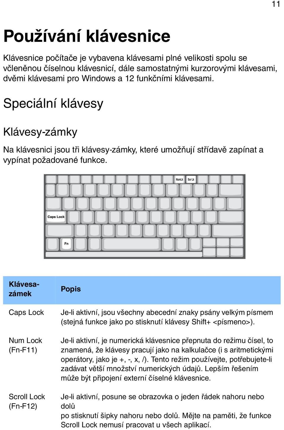 Klávesazámek Caps Lock Num Lock (Fn-F11) Scroll Lock (Fn-F12) Popis Je-li aktivní, jsou všechny abecední znaky psány velkým písmem (stejná funkce jako po stisknutí klávesy Shift+ <písmeno>).