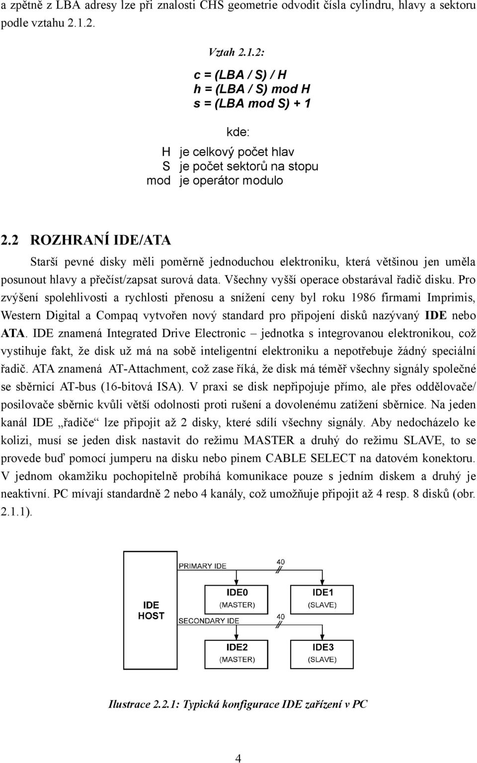 ROZHRANÍ IDE/ATA Starší pevné disky měli poměrně jednoduchou elektroniku, která většinou jen uměla posunout hlavy a přečíst/zapsat surová data. Všechny vyšší operace obstarával řadič disku.