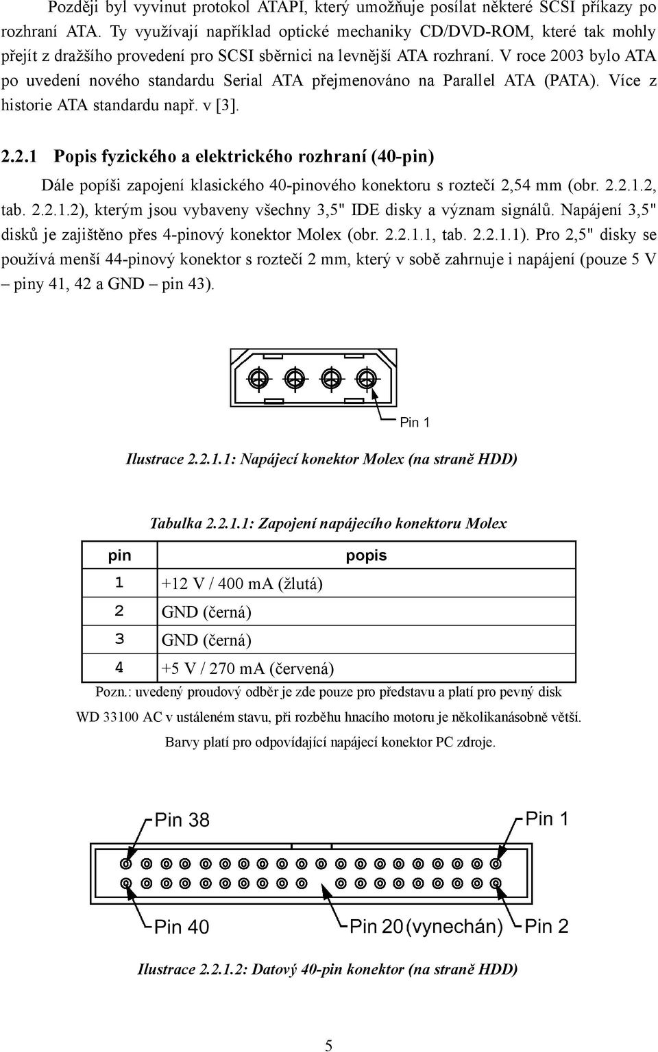 V roce 3 bylo ATA po uvedení nového standardu Serial ATA přejmenováno na Parallel ATA (PATA). Více z historie ATA standardu např. v [3].