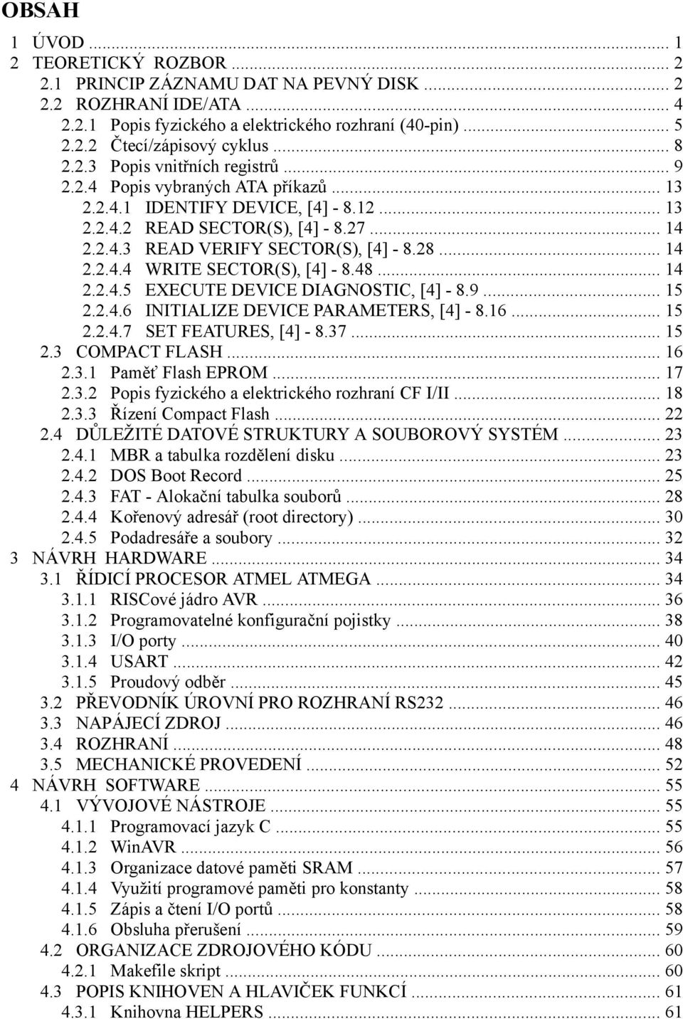 48... 4..4.5 EXECUTE DEVICE DIAGNOSTIC, [4] - 8.9... 5..4.6 INITIALIZE DEVICE PARAMETERS, [4] - 8.6... 5..4.7 SET FEATURES, [4] - 8.37... 5.3 COMPACT FLASH... 6.3. Paměť Flash EPROM... 7.3. Popis fyzického a elektrického rozhraní CF I/II.