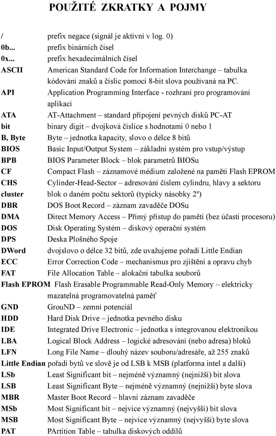 API Application Programming Interface - rozhraní pro programování aplikací ATA AT-Attachment standard připojení pevných disků PC-AT bit binary digit dvojková číslice s hodnotami nebo B, Byte Byte