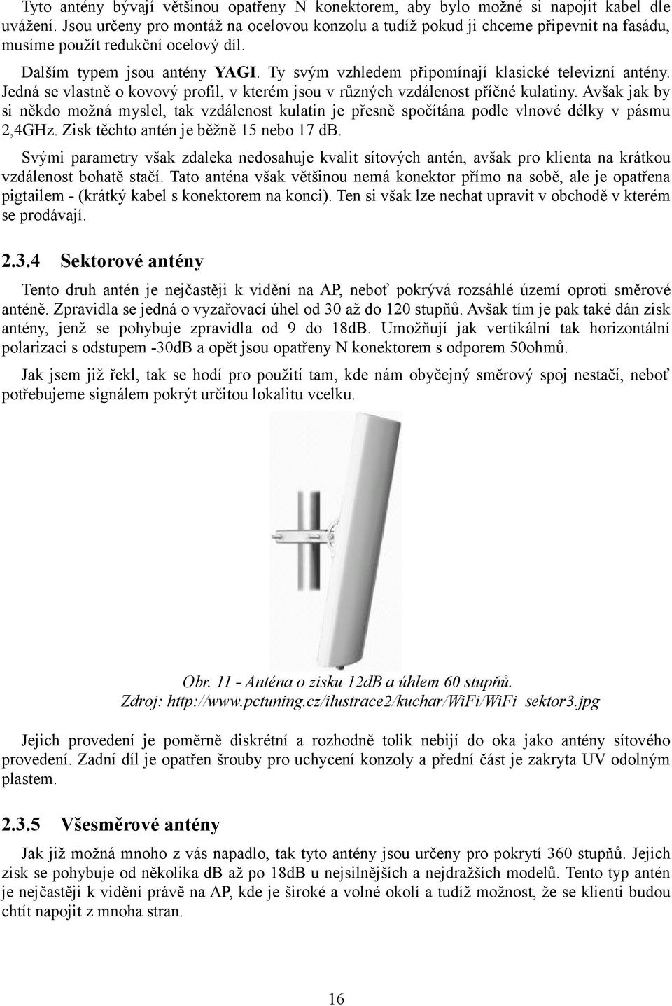 Ty svým vzhledem připomínají klasické televizní antény. Jedná se vlastně o kovový profil, v kterém jsou v různých vzdálenost příčné kulatiny.