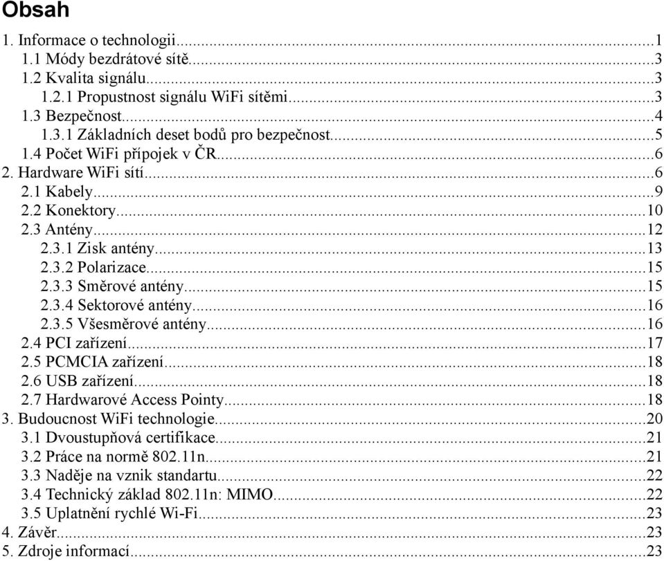 ..16 2.3.5 Všesměrové antény...16 2.4 PCI zařízení...17 2.5 PCMCIA zařízení...18 2.6 USB zařízení...18 2.7 Hardwarové Access Pointy...18 3. Budoucnost WiFi technologie...20 3.
