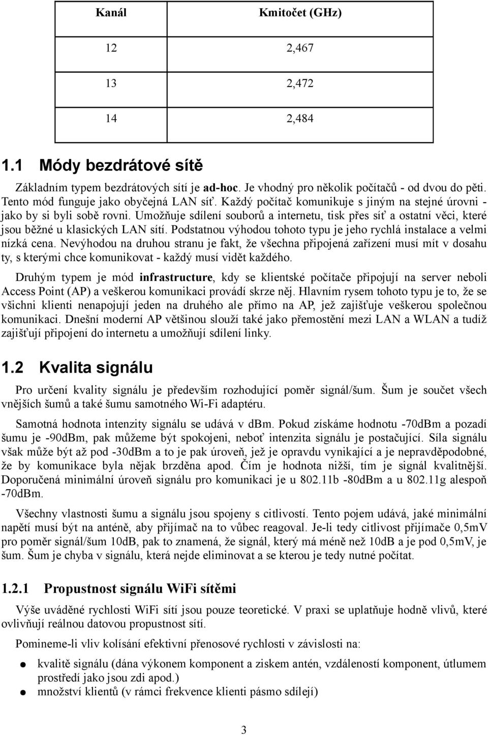 Umožňuje sdílení souborů a internetu, tisk přes síť a ostatní věci, které jsou běžné u klasických LAN sítí. Podstatnou výhodou tohoto typu je jeho rychlá instalace a velmi nízká cena.