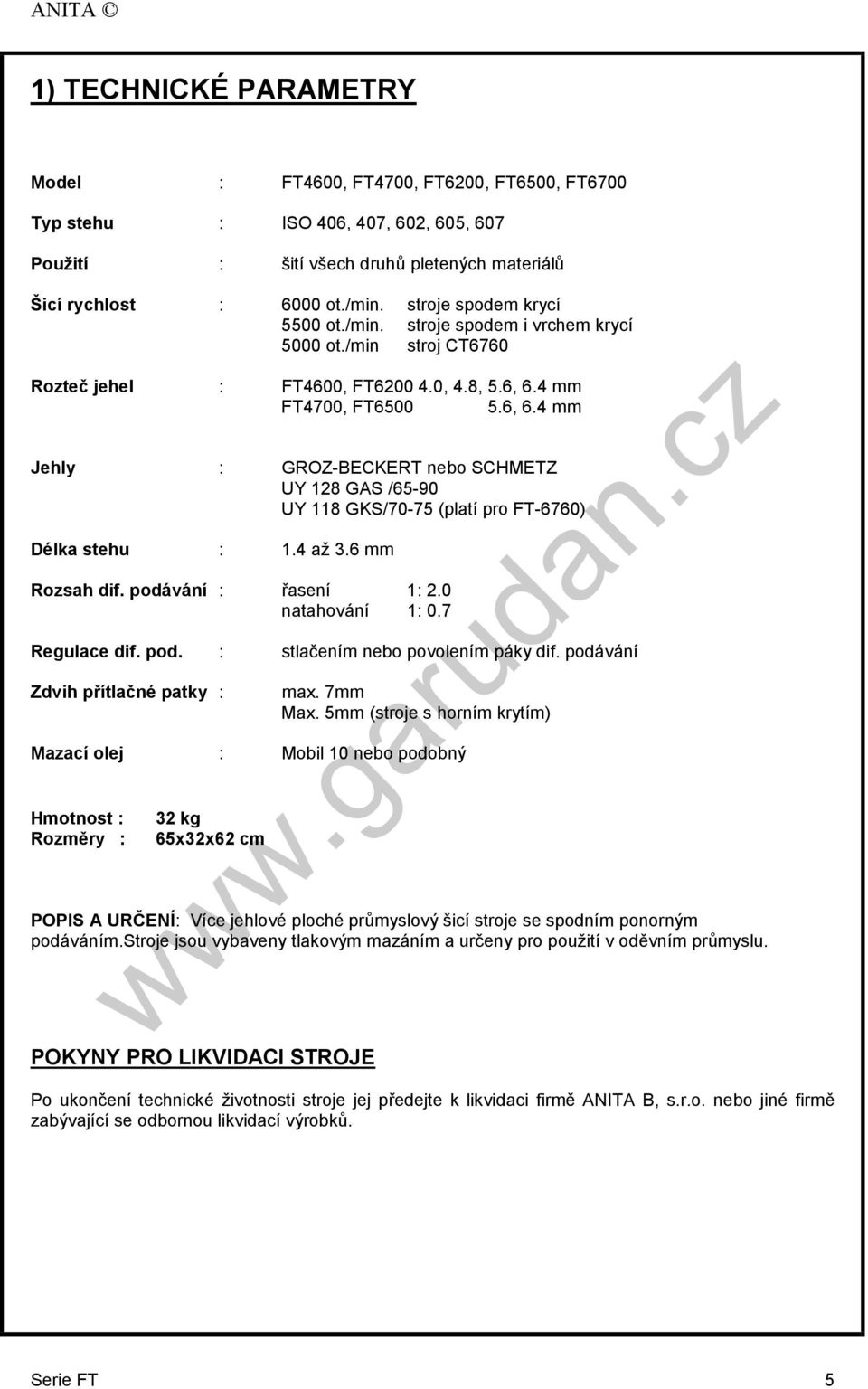 4 mm FT4700, FT6500 5.6, 6.4 mm Jehly : GROZ-BECKERT nebo SCHMETZ UY 128 GAS /65-90 UY 118 GKS/70-75 (platí pro FT-6760) Délka stehu : 1.4 až 3.6 mm Rozsah dif. podávání : řasení 1: 2.