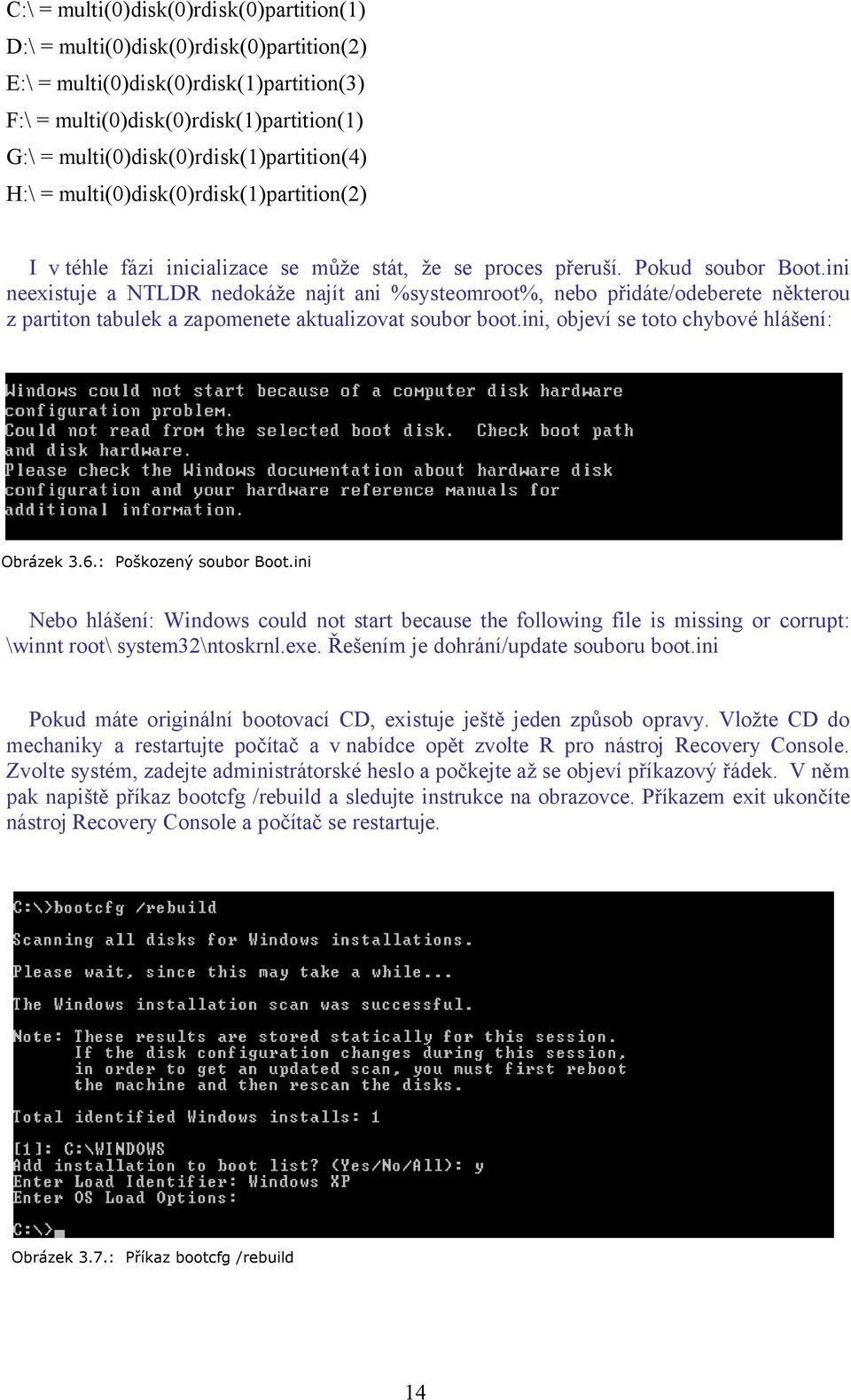 ini neexistuje a NTLDR nedokáže najít ani %systeomroot%, nebo přidáte/odeberete některou z partiton tabulek a zapomenete aktualizovat soubor boot.ini, objeví se toto chybové hlášení: Obrázek 3.6.