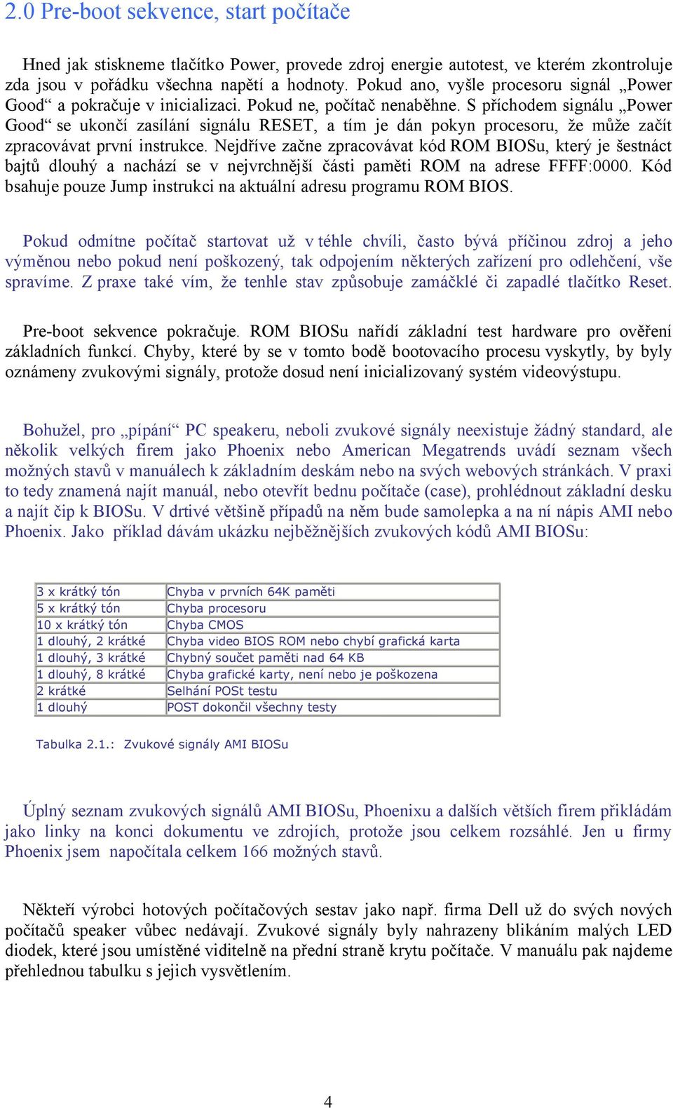 S příchodem signálu Power Good se ukončí zasílání signálu RESET, a tím je dán pokyn procesoru, že může začít zpracovávat první instrukce.