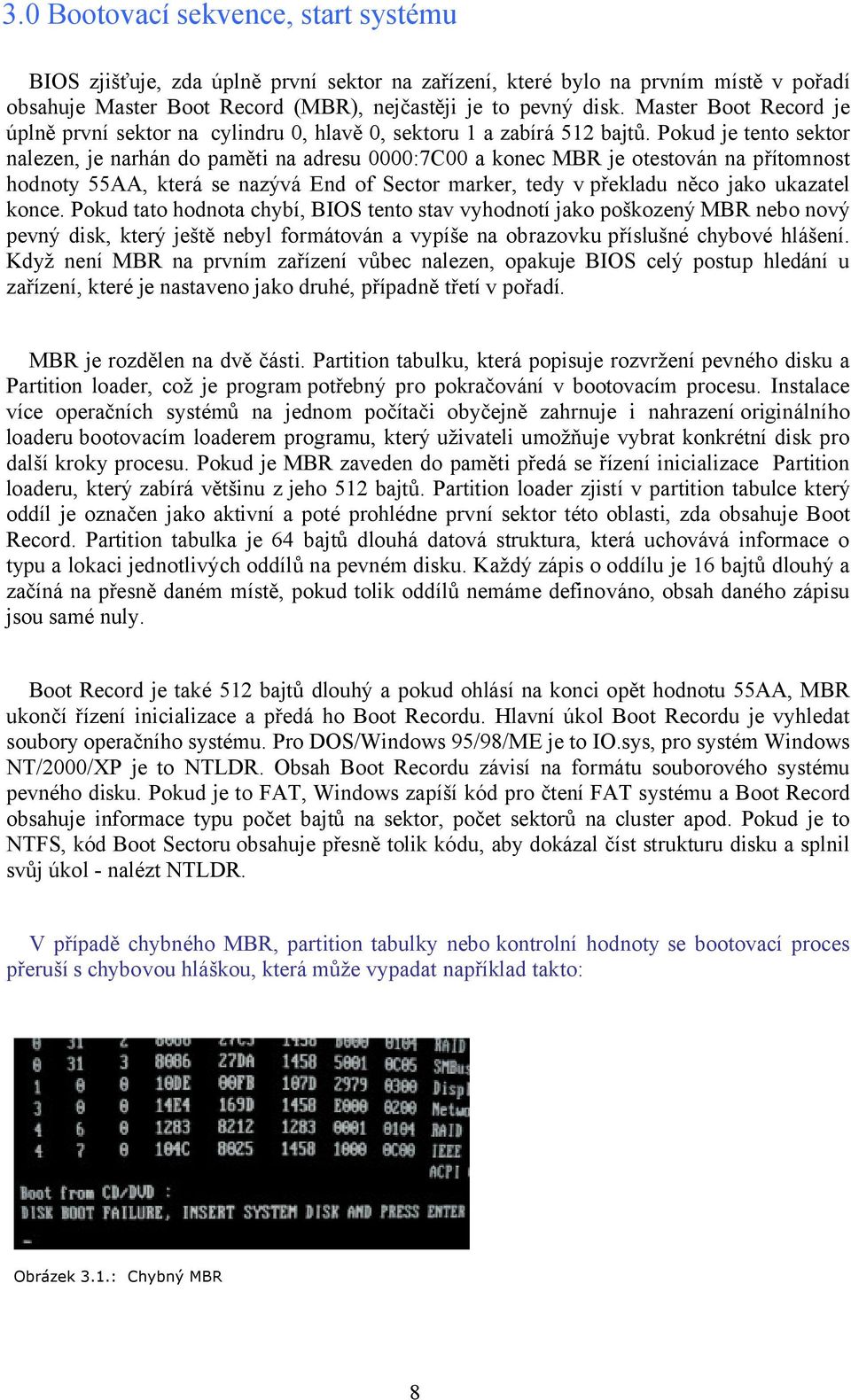 Pokud je tento sektor nalezen, je narhán do paměti na adresu 0000:7C00 a konec MBR je otestován na přítomnost hodnoty 55AA, která se nazývá End of Sector marker, tedy v překladu něco jako ukazatel