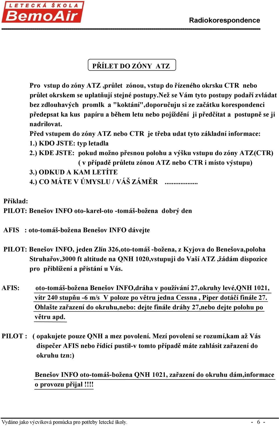 nadrilovat. Před vstupem do zóny ATZ nebo CTR je třeba udat tyto základní informace: 1.) KDO JSTE: typ letadla 2.