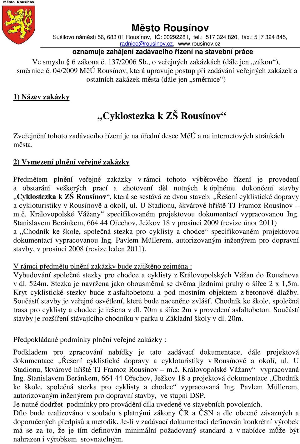 04/2009 MěÚ Rousínov, která upravuje postup při zadávání veřejných zakázek a ostatních zakázek města (dále jen směrnice ) 1) Název zakázky Cyklostezka k ZŠ Rousínov Zveřejnění tohoto zadávacího