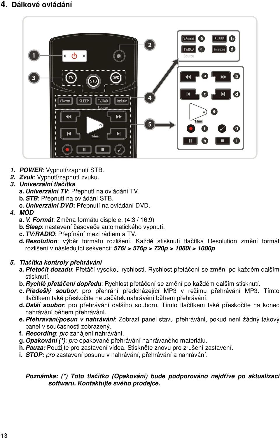 Každé stisknutí tlačítka Resolution změní formát rozlišení v následující sekvenci: 576i > 576p > 720p > 1080i > 1080p 5. Tlačítka kontroly přehrávání a. Přetočit dozadu: Přetáčí vysokou rychlostí.