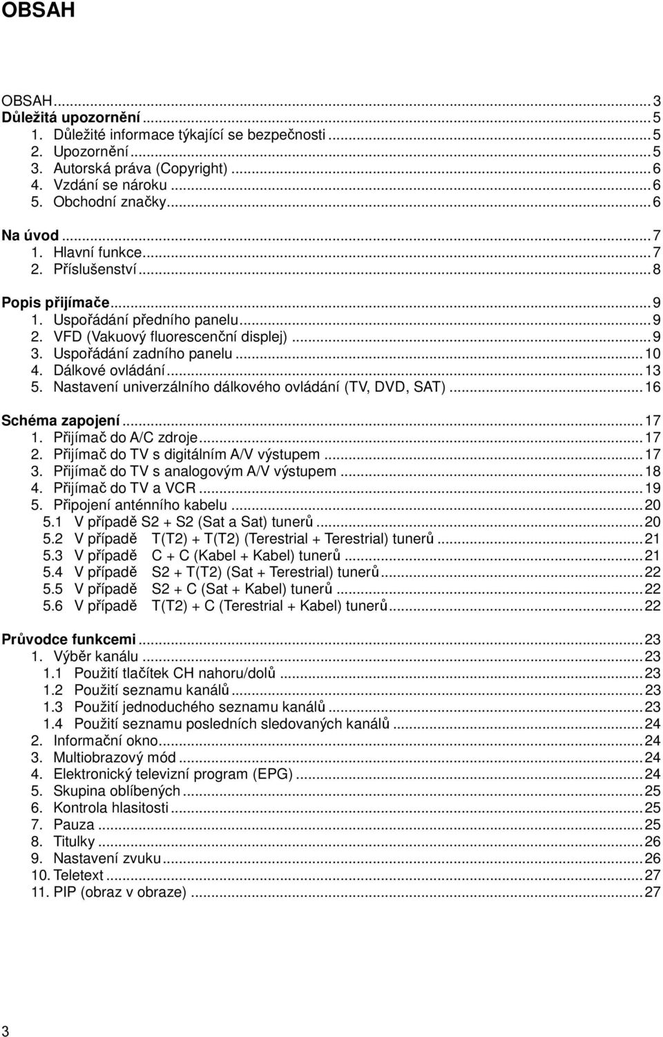 ..13 5. Nastavení univerzálního dálkového ovládání (TV, DVD, SAT)...16 Schéma zapojení...17 1. Přijímač do A/C zdroje...17 2. Přijímač do TV s digitálním A/V výstupem...17 3.