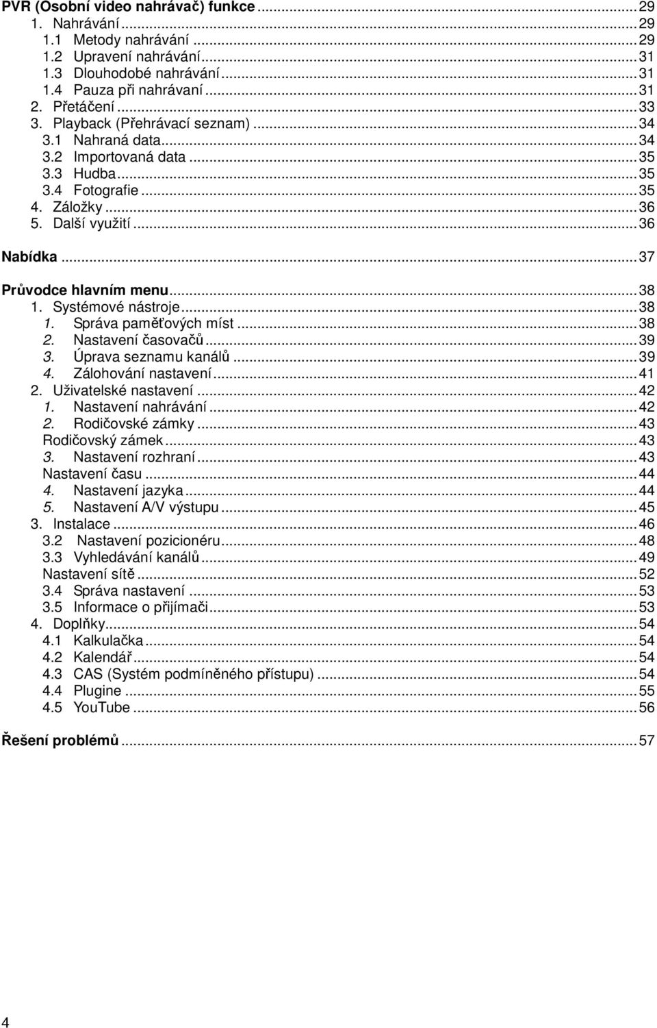 Systémové nástroje...38 1. Správa paměťových míst...38 2. Nastavení časovačů...39 3. Úprava seznamu kanálů...39 4. Zálohování nastavení...41 2. Uživatelské nastavení...42 1. Nastavení nahrávání...42 2.