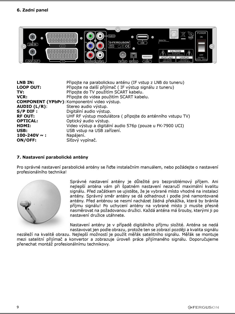 RF OUT: UHF RF výstup modulátora ( připojte do anténního vstupu TV) OPTICAL: Optický audio výstup. HDMI: Video výstup a digitální audio 576p (pouze u FK-7900 UCI) USB: USB vstup na USB zařízení.