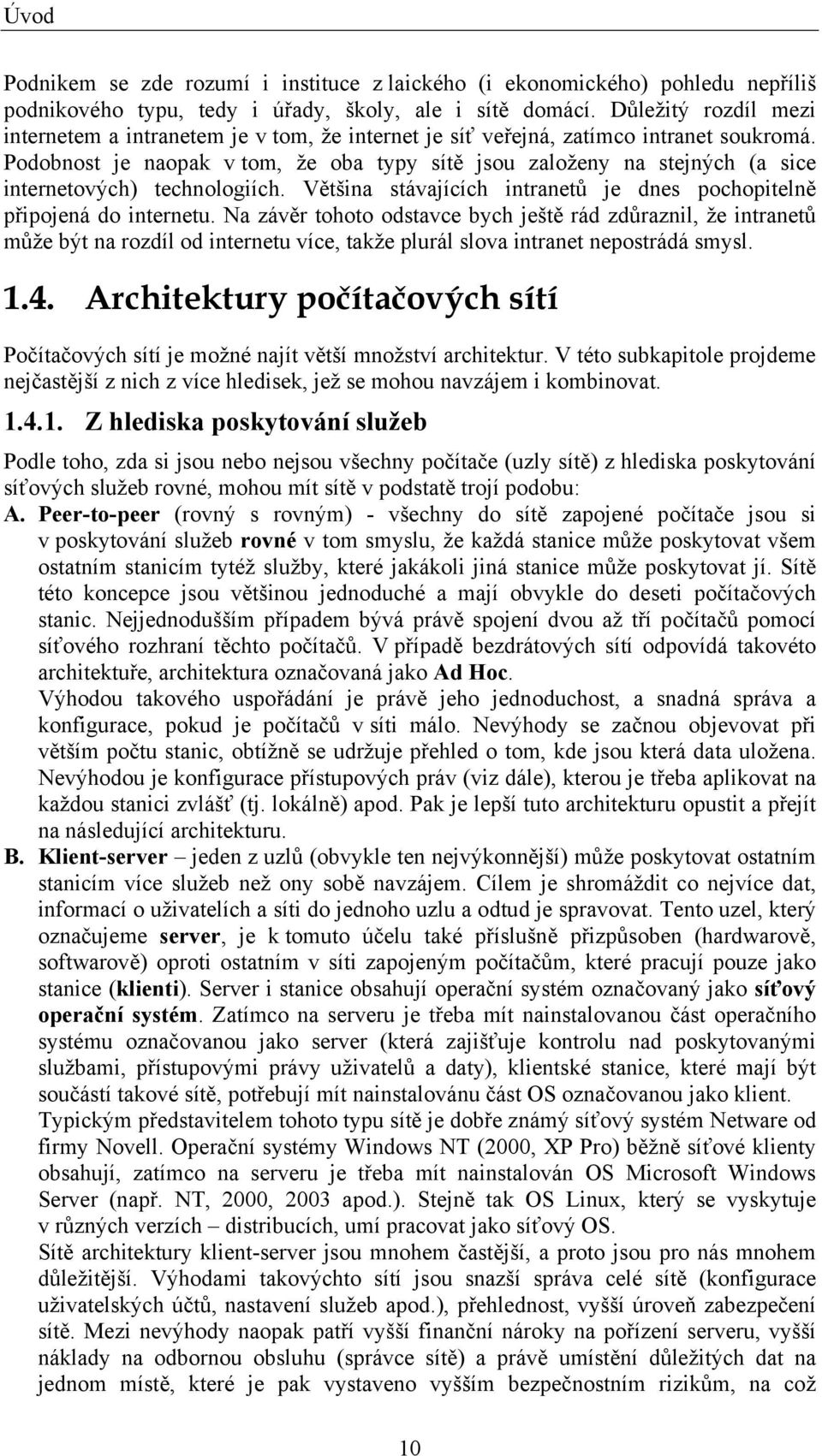 Podobnost je naopak v tom, že oba typy sítě jsou založeny na stejných (a sice internetových) technologiích. Většina stávajících intranetů je dnes pochopitelně připojená do internetu.