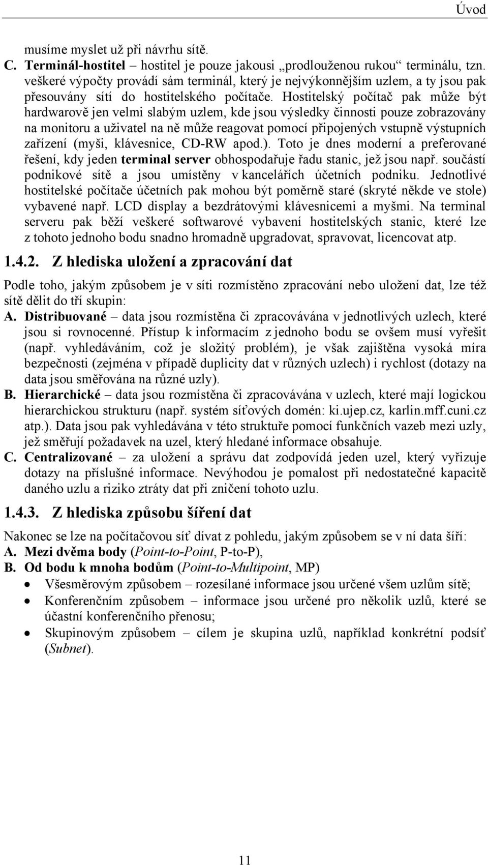 Hostitelský počítač pak může být hardwarově jen velmi slabým uzlem, kde jsou výsledky činnosti pouze zobrazovány na monitoru a uživatel na ně může reagovat pomocí připojených vstupně výstupních