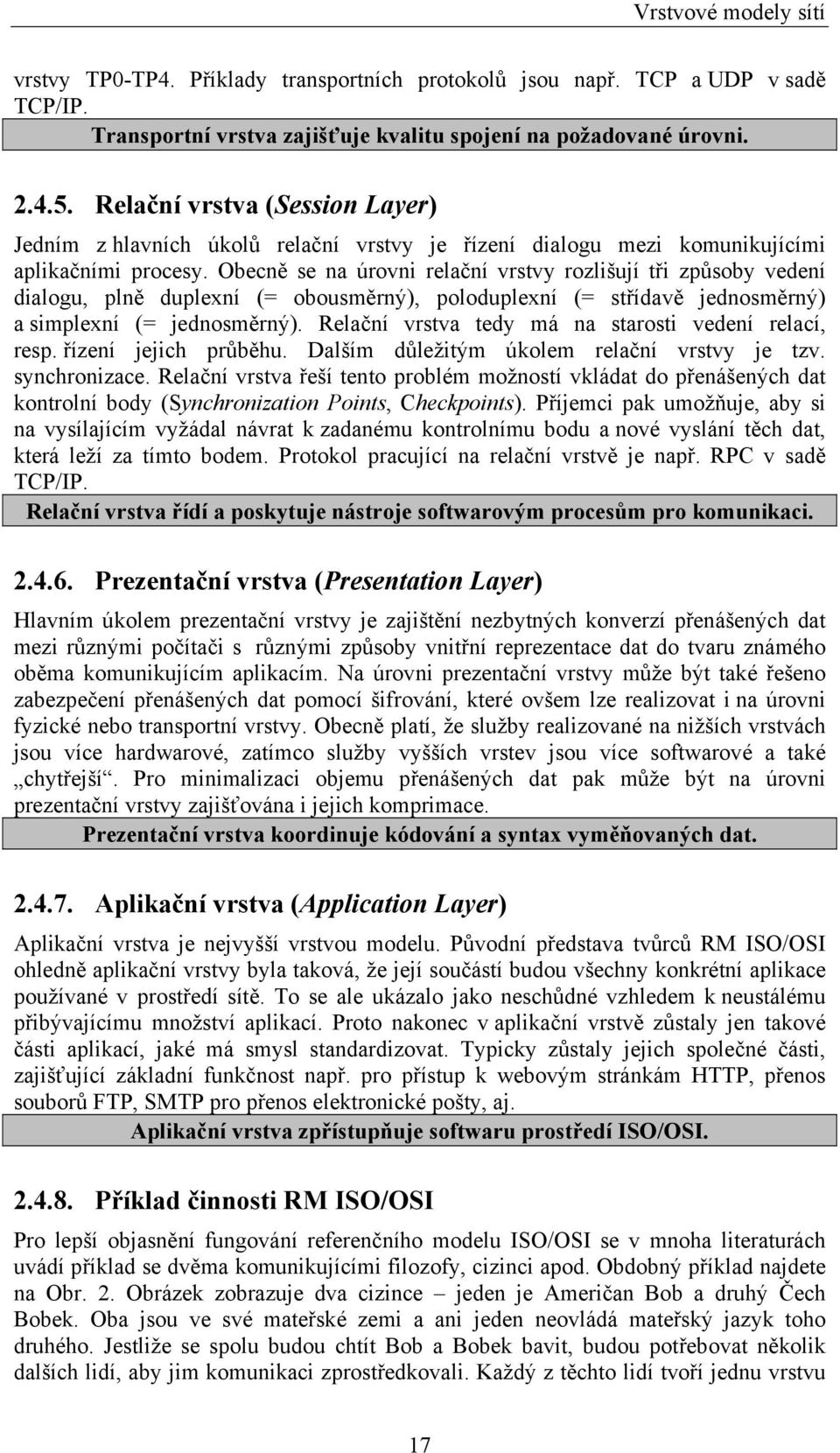 Obecně se na úrovni relační vrstvy rozlišují tři způsoby vedení dialogu, plně duplexní (= obousměrný), poloduplexní (= střídavě jednosměrný) a simplexní (= jednosměrný).