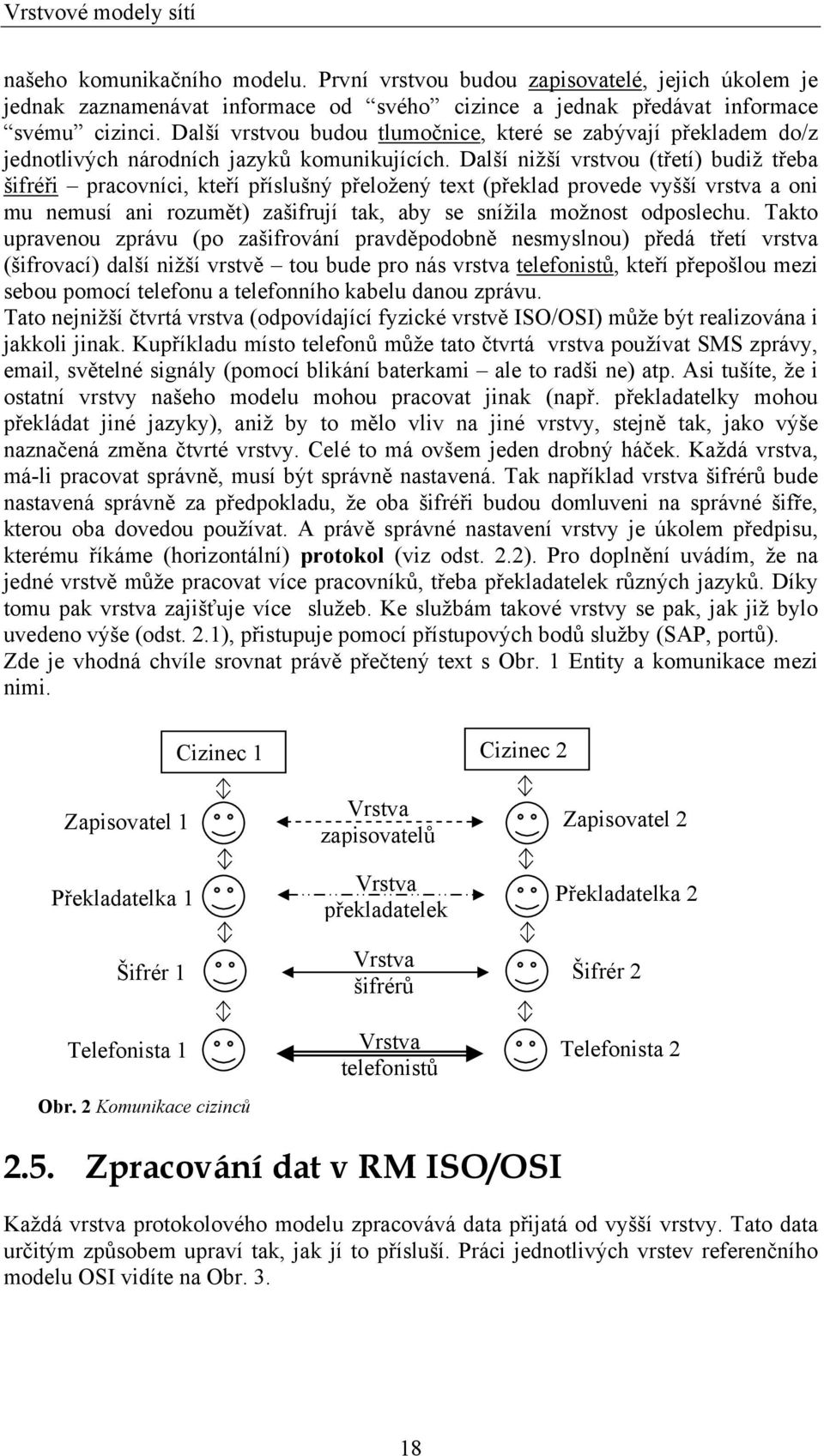 Další nižší vrstvou (třetí) budiž třeba šifréři pracovníci, kteří příslušný přeložený text (překlad provede vyšší vrstva a oni mu nemusí ani rozumět) zašifrují tak, aby se snížila možnost odposlechu.