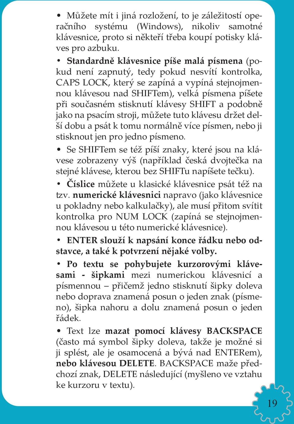 stisknutí klávesy SHIFT a podobně jako na psacím stroji, můžete tuto klávesu držet delší dobu a psát k tomu normálně více písmen, nebo ji stisknout jen pro jedno písmeno.