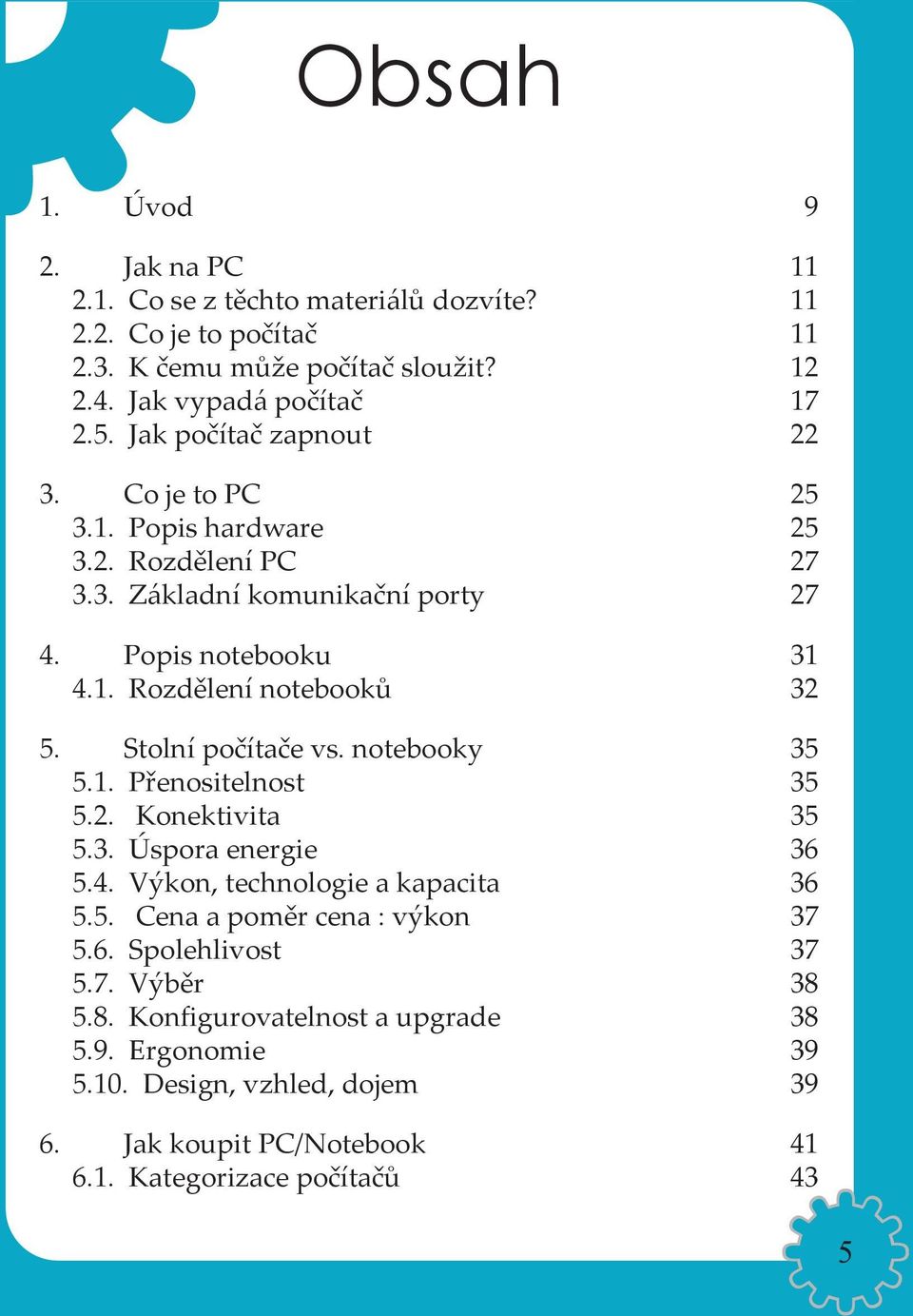 Stolní počítače vs. notebooky 35 5.1. Přenositelnost 35 5.2. Konektivita 35 5.3. Úspora energie 36 5.4. Výkon, technologie a kapacita 36 5.5. Cena a poměr cena : výkon 37 5.