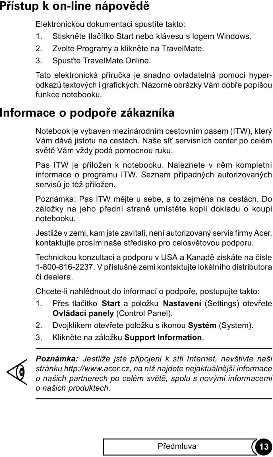 Informace o podpoøe zákazníka Notebook je vybaven mezinárodním cestovním pasem (ITW), který Vám dává jistotu na cestách. Naše sí servisních center po celém svìtì Vám vždy podá pomocnou ruku.