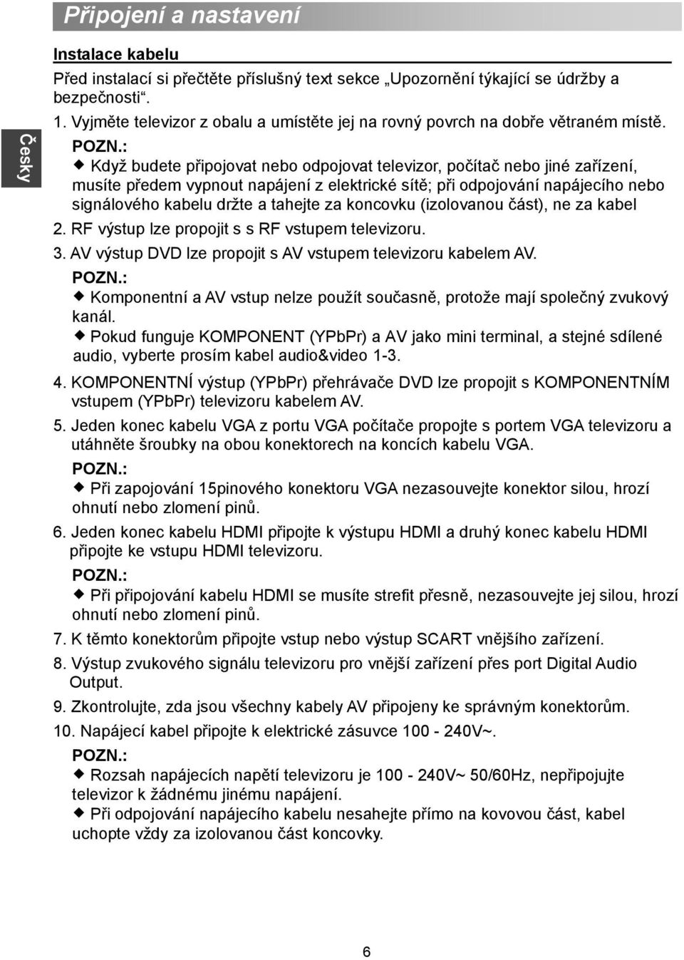 : Když budete připojovat nebo odpojovat televizor, počítač nebo jiné zařízení, musíte předem vypnout napájení z elektrické sítě; při odpojování napájecího nebo signálového kabelu držte a tahejte za