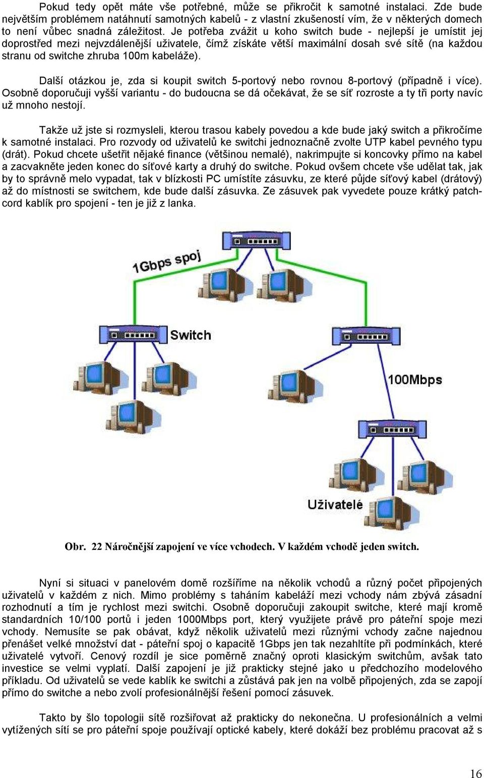 Je potřeba zvážit u koho switch bude - nejlepší je umístit jej doprostřed mezi nejvzdálenější uživatele, čímž získáte větší maximální dosah své sítě (na každou stranu od switche zhruba 100m kabeláže).