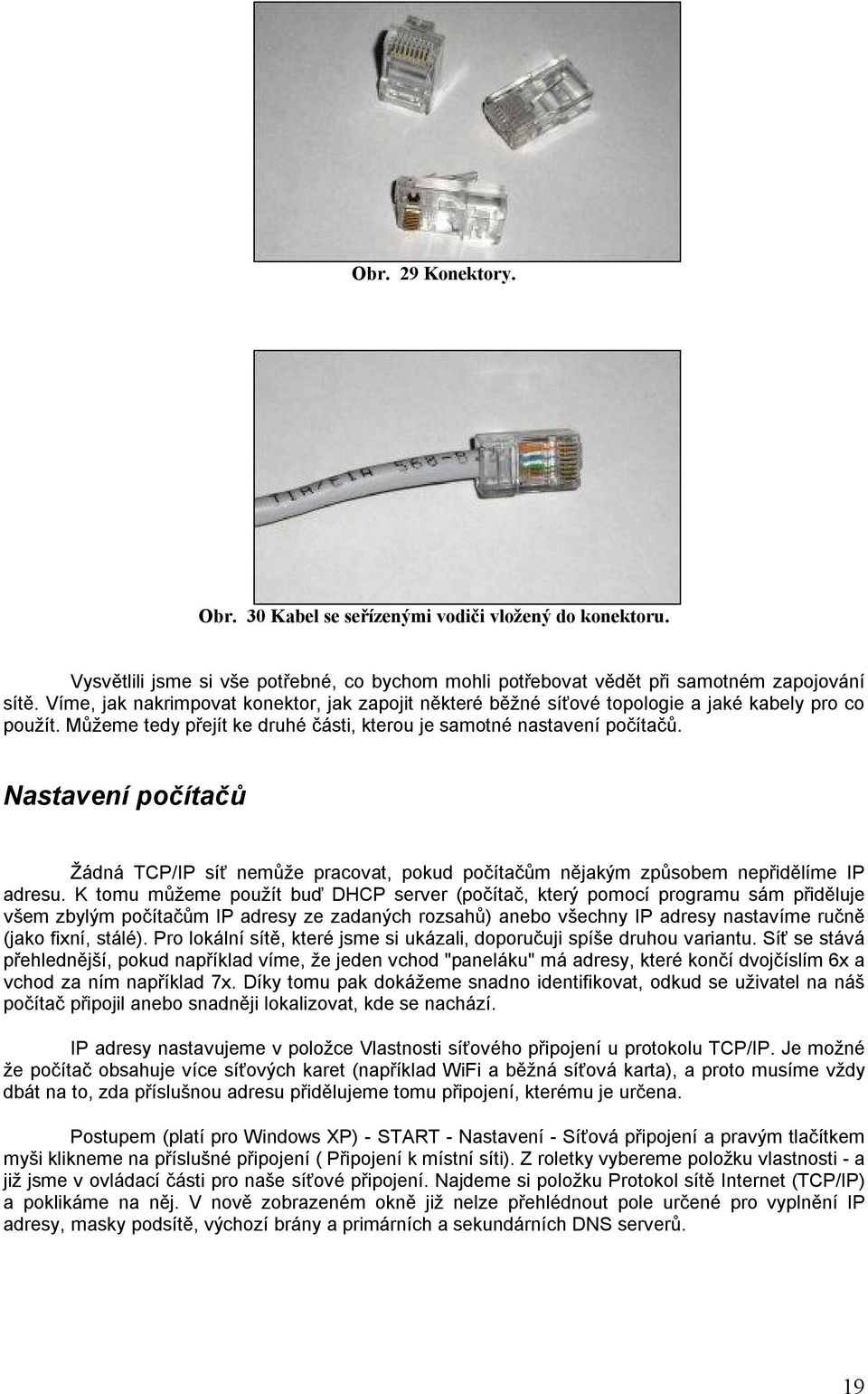 Nastavení počítačů Žádná TCP/IP síť nemůže pracovat, pokud počítačům nějakým způsobem nepřidělíme IP adresu.