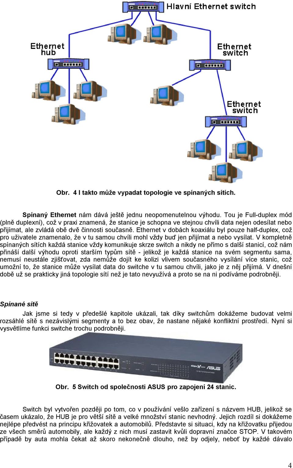 Ethernet v dobách koaxiálu byl pouze half-duplex, což pro uživatele znamenalo, že v tu samou chvíli mohl vždy buď jen přijímat a nebo vysílat.