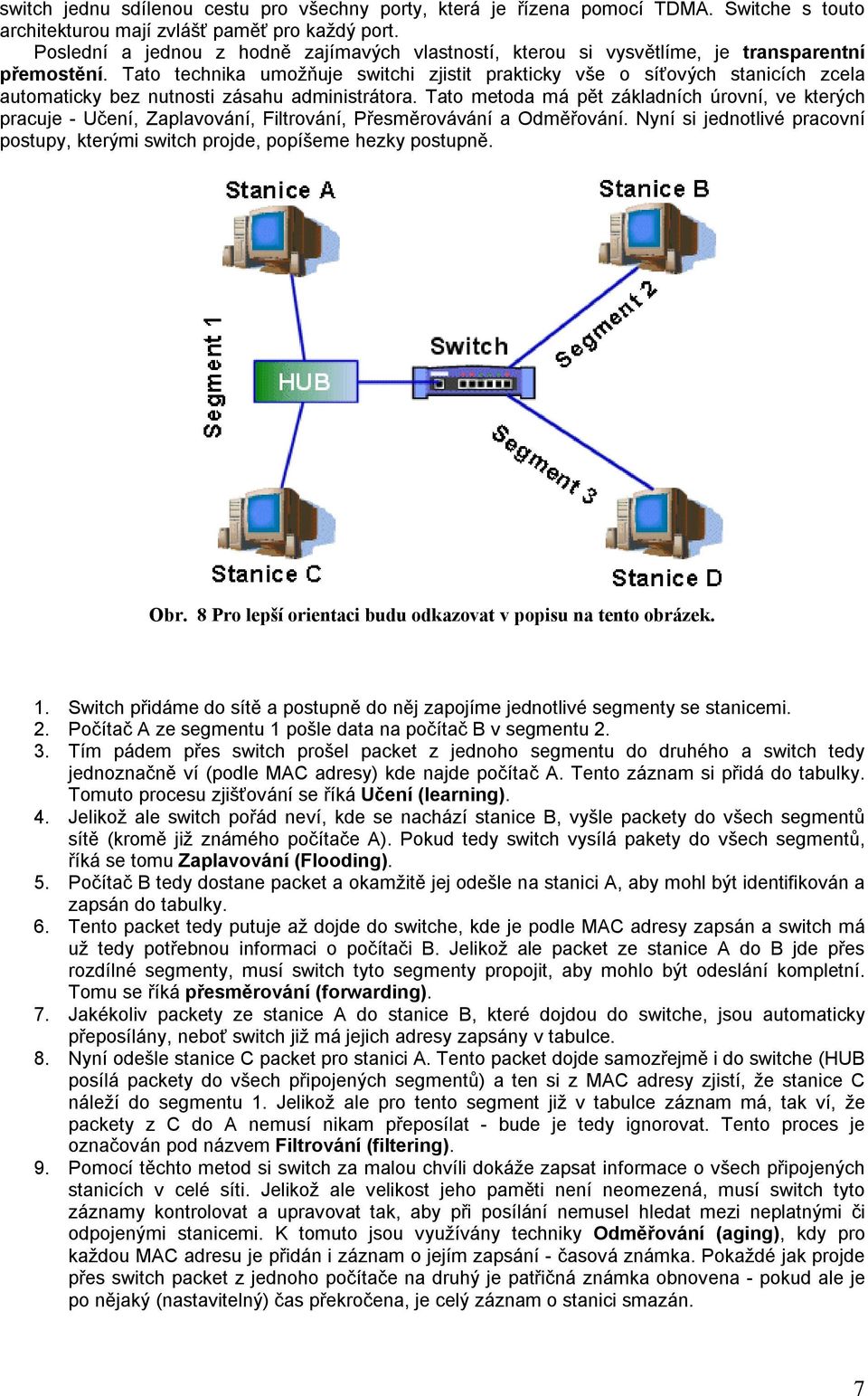 Tato technika umožňuje switchi zjistit prakticky vše o síťových stanicích zcela automaticky bez nutnosti zásahu administrátora.