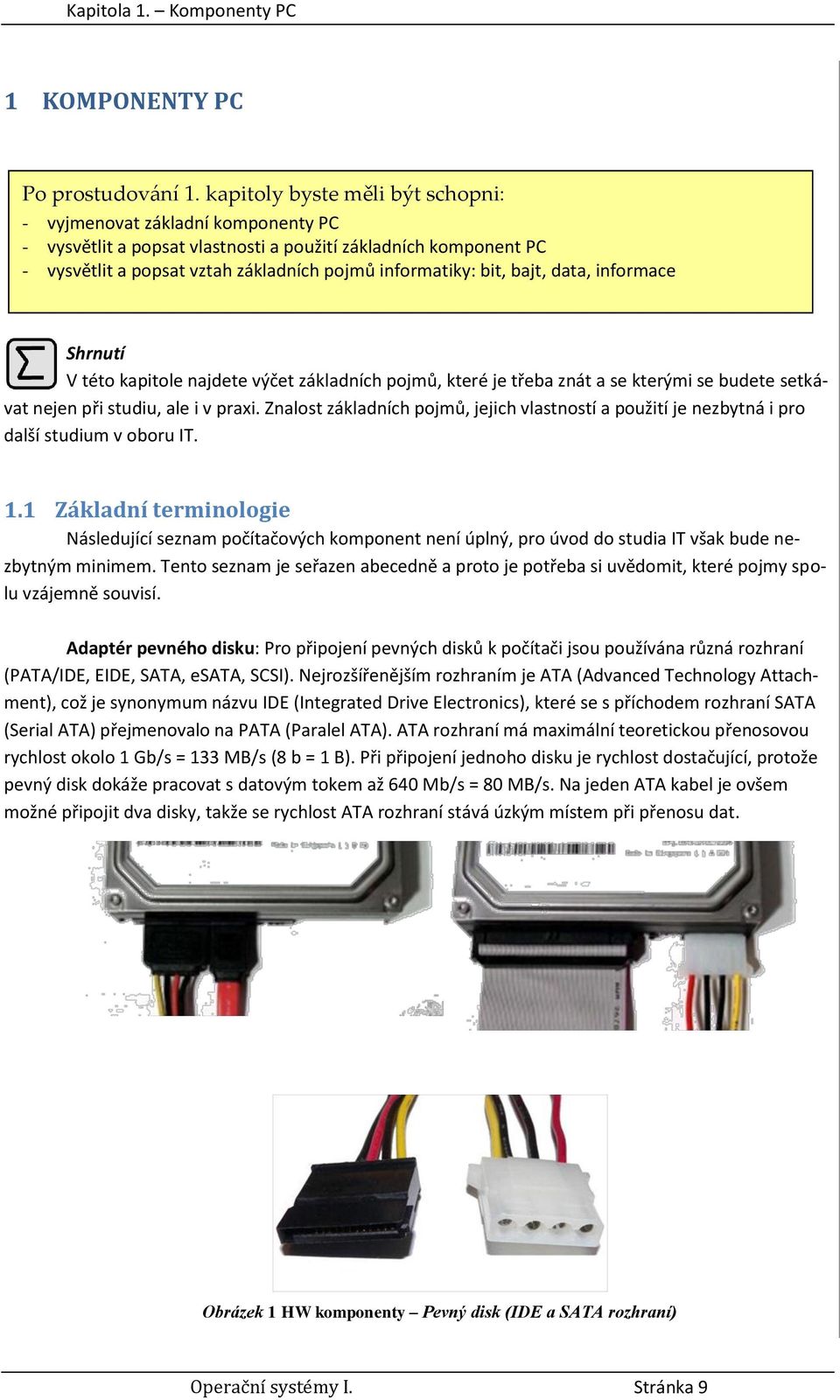 bajt, data, informace Shrnutí V této kapitole najdete výčet základních pojmů, které je třeba znát a se kterými se budete setkávat nejen při studiu, ale i v praxi.