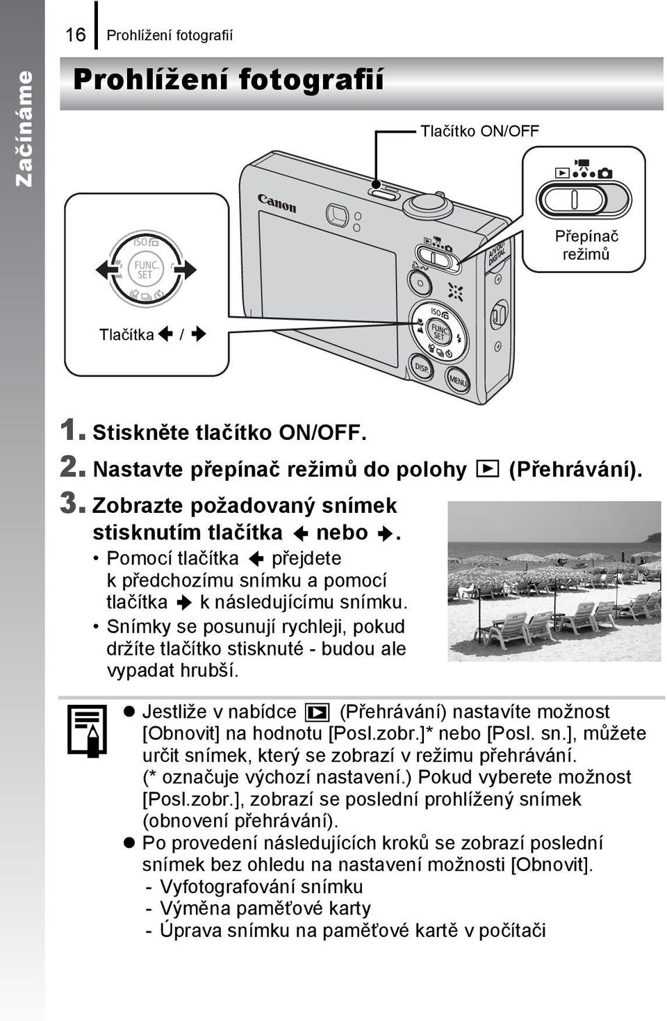 Snímky se posunují rychleji, pokud držíte tlačítko stisknuté - budou ale vypadat hrubší. Jestliže v nabídce (Přehrávání) nastavíte možnost [Obnovit] na hodnotu [Posl.zobr.]* nebo [Posl. sn.