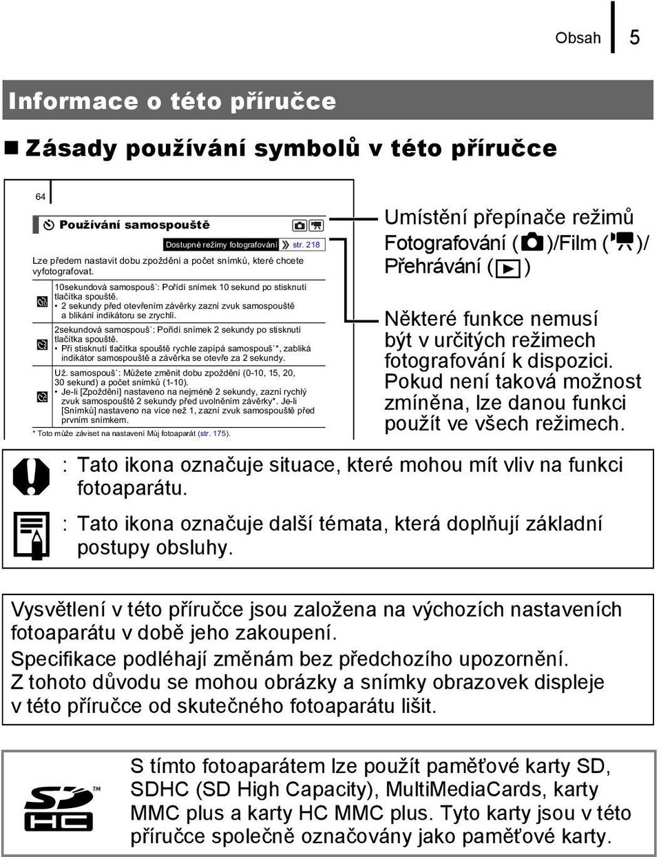 2 sekundy p ed otev ením záv rky zazní zvuk samospoušt a blikání indikátoru se zrychlí. 2sekundová samospouš : Po ídí snímek 2 sekundy po stisknutí tla ítka spoušt.