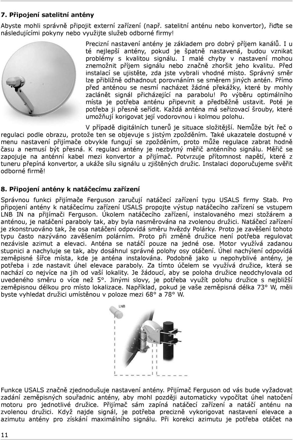 I malé chyby v nastavení mohou znemožnit příjem signálu nebo značně zhoršit jeho kvalitu. Před instalací se ujistěte, zda jste vybrali vhodné místo.