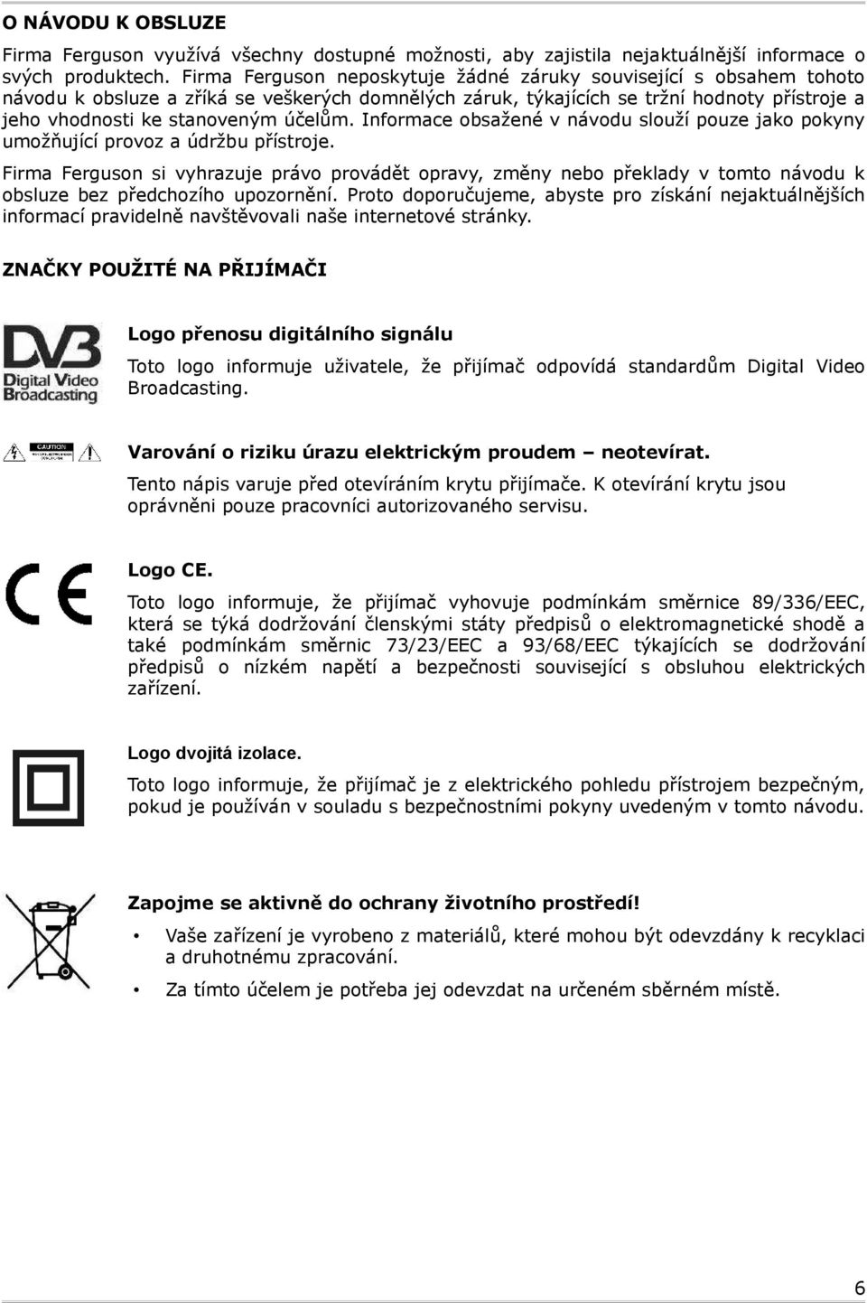 Informace obsažené v návodu slouží pouze jako pokyny umožňující provoz a údržbu přístroje.