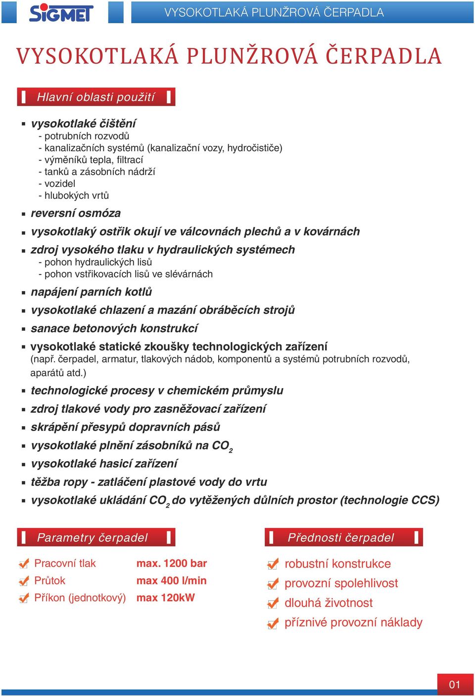 pohon hydraulických lisů - pohon vstřikovacích lisů ve slévárnách napájení parních kotlů vysokotlaké chlazení a mazání obráběcích strojů sanace betonových konstrukcí vysokotlaké statické zkoušky