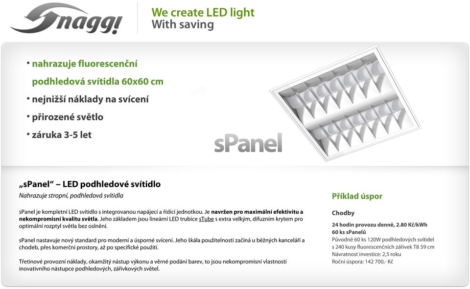 Jeho základem jsou lineární LED trubice stube s extra velkým, difuzním krytem pro optimální rozptyl světla bez oslnění. Chodby spanel nastavuje nový standard pro moderní a úsporné svícení.