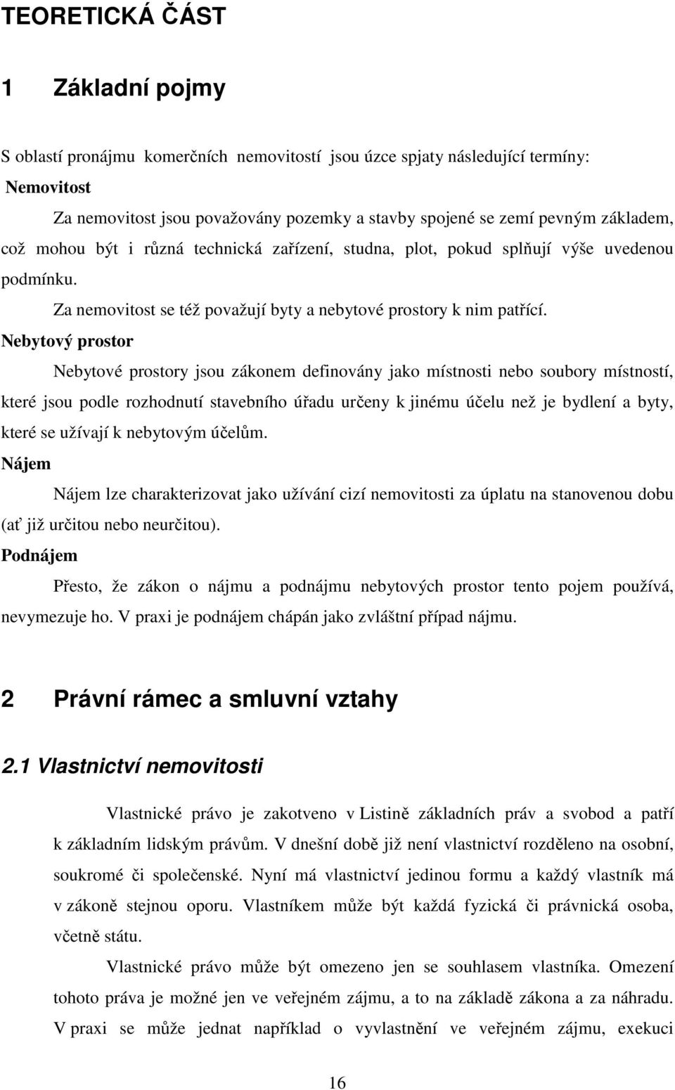 Nebytový prostor Nebytové prostory jsou zákonem definovány jako místnosti nebo soubory místností, které jsou podle rozhodnutí stavebního úřadu určeny k jinému účelu než je bydlení a byty, které se