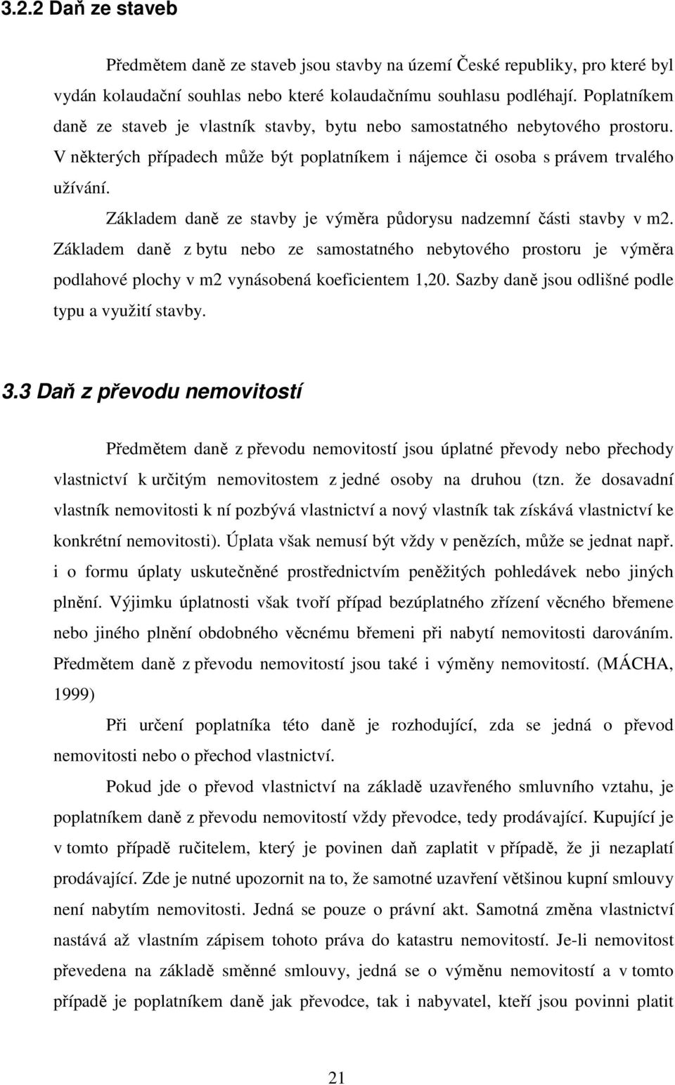 Základem daně ze stavby je výměra půdorysu nadzemní části stavby v m2. Základem daně z bytu nebo ze samostatného nebytového prostoru je výměra podlahové plochy v m2 vynásobená koeficientem 1,20.