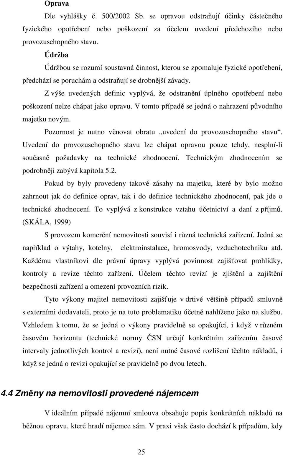 Z výše uvedených definic vyplývá, že odstranění úplného opotřebení nebo poškození nelze chápat jako opravu. V tomto případě se jedná o nahrazení původního majetku novým.