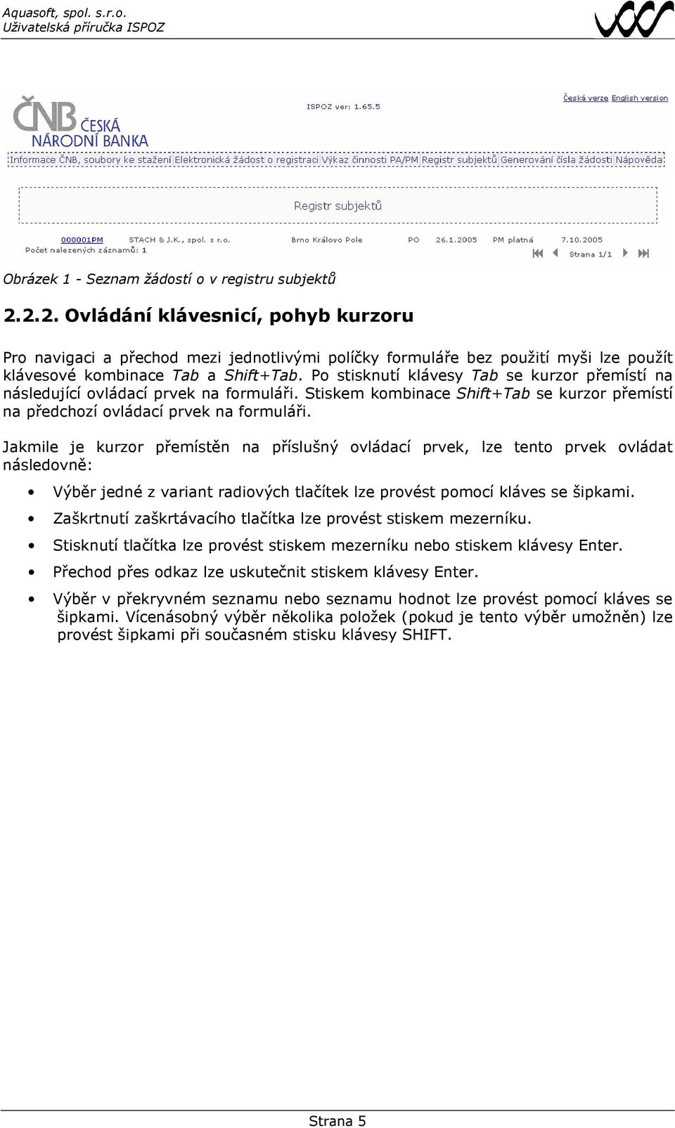 Po stisknutí klávesy Tab se kurzor přemístí na následující ovládací prvek na formuláři. Stiskem kombinace Shift+Tab se kurzor přemístí na předchozí ovládací prvek na formuláři.